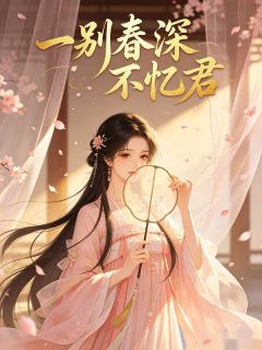 《一别春深不忆君》小说免费阅读 《一别春深不忆君》最新章节目录