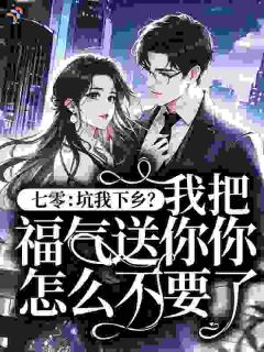 精品热文《七零：坑我下乡？我把福气送你你怎么不要了！》夏棠周敏小说全文精彩章节免费试读无删减