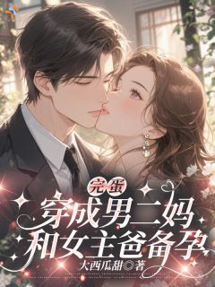 沈蜜厉深精彩章节小说免费试读地址 主角完蛋，穿成男二妈，和女主爸备孕