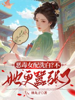 《恶毒女配洗白？不，她更嚣张了》完结版免费试读 《恶毒女配洗白？不，她更嚣张了》最新章节列表