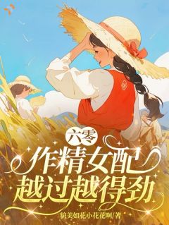 《唐知凤陈宇》六零：作精女配越过越得劲完结版在线阅读