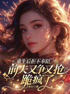 江浸月盛槐序小说试读_重生后拒不奉陪，前夫又争又抢跪疯了小说全文章节列表