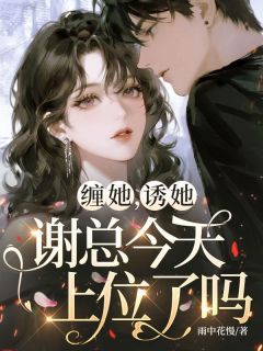小说《甄珎谢少峋》缠她，诱她，谢总今天上位了吗？全文免费阅读