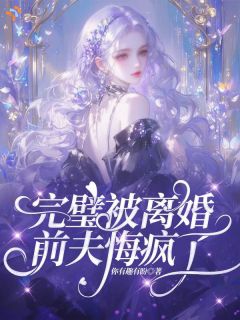 《完璧被离婚，前夫悔疯了》大结局精彩阅读 《完璧被离婚，前夫悔疯了》最新章节列表
