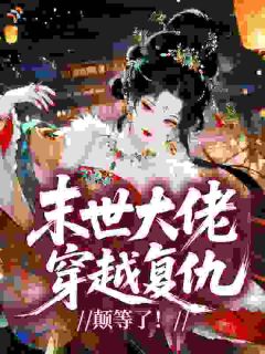 【都市爽文】叶泠音傅淮宴末世大佬穿越复仇，颠等了！未删减版全集免费试读
