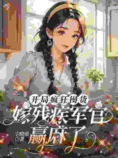 开局疯狂囤货，嫁残疾军官赢麻了全本资源下载APP 林静雅贺怀峰完整未删减版