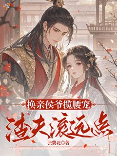 小说《崔幼卿陆时聿》换亲侯爷揽腰宠，渣夫滚远点全文免费阅读