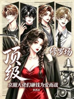 《顶级修罗场：京圈大佬们砸钱为爱而战》大结局精彩阅读 《顶级修罗场：京圈大佬们砸钱为爱而战》最新章节列表