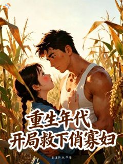 《沈卫东田翠花》小说章节列表精彩试读 重生年代：开局救下俏寡妇小说阅读