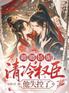 《卿卿娇媚：清冷权臣他失控了》全文精彩章节在线阅读（江婠莳谢樾江盈月）
