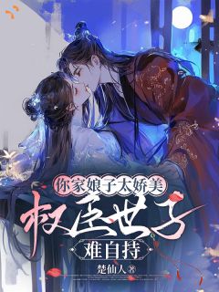 《你家娘子太娇美，权臣世子难自持》小说全文在线试读 《你家娘子太娇美，权臣世子难自持》最新章节目录