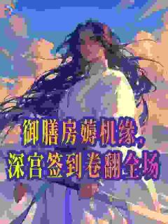 《御膳房薅机缘，深宫签到卷翻全场》小说精彩试读 《御膳房薅机缘，深宫签到卷翻全场》最新章节