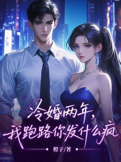 《顾柠尔贺井然》冷婚两年，我跑路你发什么疯章节目录在线试读