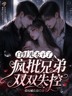 沈酌月陆衍琛全文免费阅读 白月光不干了，疯批兄弟双双失控小说大结局无弹窗