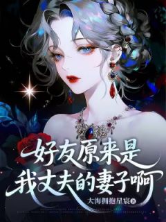 好友原来是我丈夫的妻子啊by玖日故事无防盗章在线阅读