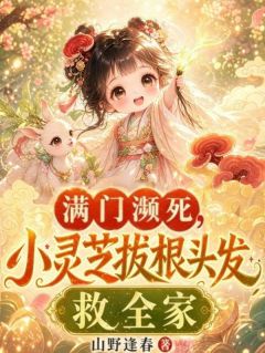 《满门濒死？小灵芝拔根头发救全家》小说章节列表免费试读 芝芝沈青山 第十二章 二舅舅发飙小说全文