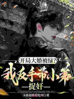 开局大婚被绿？我反手带小弟捉奸顾叶白龙昊byk森超级爱吃肉全文免费阅读