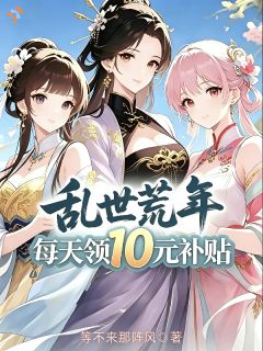 《乱世荒年：每天领10元补贴》小说全文免费试读 曹川陈大妮小说全文