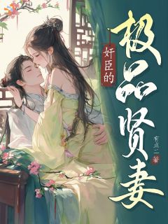 《奸臣的极品贤妻》小说免费阅读 《奸臣的极品贤妻》最新章节列表