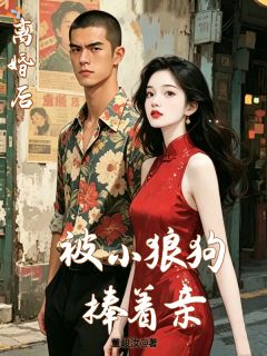 《赵秀周爱国》小说章节精彩阅读 离婚后，被小狼狗捧着亲小说全文