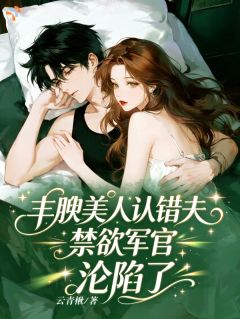 《丰腴美人认错夫，禁欲军官沦陷了》小说全文在线阅读 姜云珠霍成野小说全文