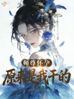 叶无渊洛倾月小说全文免费阅读 师尊怀孕，原来是我干的章节目录完整版