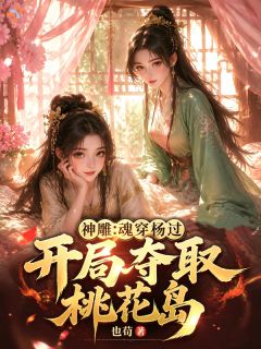 《杨过黄蓉》小说全文精彩章节在线阅读（神雕：魂穿杨过，开局夺取桃花岛）