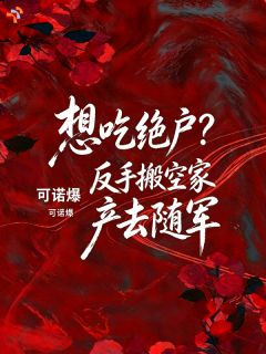 《沈曼陆执》想吃绝户？反手搬空家产去随军小说全部章节目录