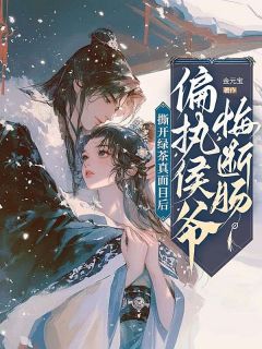 精彩章节《撕开绿茶真面目后，偏执侯爷悔断肠》柳心柔顾云铮全文免费阅读