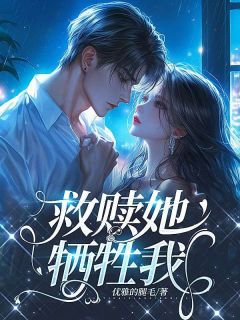 救赎她，牺牲我(顾时译时译)全文完结在线阅读完整版
