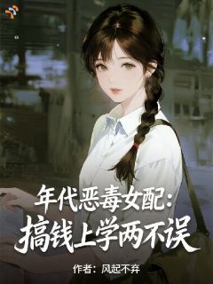 《年代恶毒女配：搞钱上学两不误》小说最新章节免费阅读（精彩章节未删节）