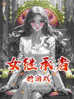 《女继承者的游戏》小说精彩阅读 《女继承者的游戏》第6章最新章节目录
