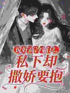 说好高冷霸总，私下却撒娇要抱全文目录 顾绯沈忘京免费章节阅读