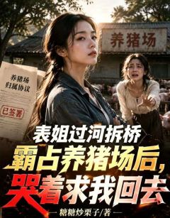 表姐过河拆桥霸占养猪场后，哭着求我回去全章节免费免费试读 李婷唐瑭小说完结版