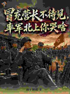 《冒充营长不待见，率军北上你哭啥》小说全文精彩试读 陈峥杨二狗小说全文