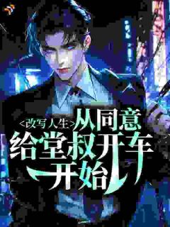 改写人生，从同意给堂叔开车开始小说全文在线阅读 江河江瑟全文完整版章节