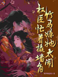 竹马嫌她太闹，权臣忙着撬墙角完整版小说在线阅读地址 主角宋知微裴行砚