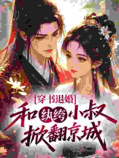 新书《穿书退婚，和纨绔小叔掀翻京城》小说全集阅读 月清歌宴岁安小说免费完整版全文