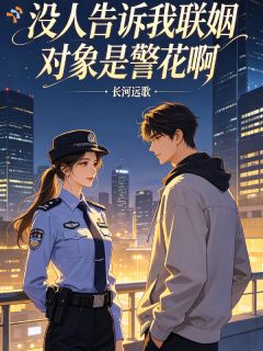 《景长河段远歌》没人告诉我联姻对象是警花啊完结版免费试读