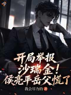 《赵明侯亮平》小说免费阅读 开局举报沙瑞金！侯亮平岳父慌了小说大结局免费试读