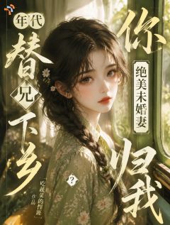 《年代替兄下乡？你绝美未婚妻归我》完结版精彩试读 《年代替兄下乡？你绝美未婚妻归我》最新章节列表