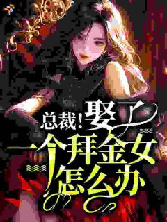 《总裁！娶了一个拜金女怎么办？》完结版精彩试读 《总裁！娶了一个拜金女怎么办？》最新章节目录