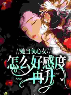 《洛芝陆衿泽》小说章节列表精彩试读 她当负心女，怎么好感度再升？小说全文