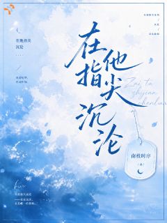 《在他指尖沉沦》小说全文免费试读 《在他指尖沉沦》最新章节目录