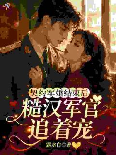 《契约军婚结束后，糙汉军官追着宠》谢春窈贺继北章节目录在线试读