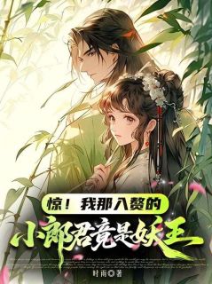 《惊！我那入赘的小郎君竟是妖王》全集免费在线阅读（乔紫狐言）