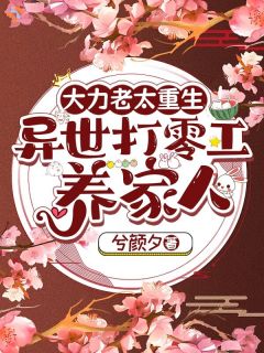 《大力老太重生，异世打零工养家人》完结版精彩阅读 《大力老太重生，异世打零工养家人》最新章节列表