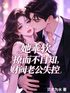 《她乖软撩而不自知，财阀老公失控》小说全文在线阅读 林京妍傅元赫第9章小说阅读