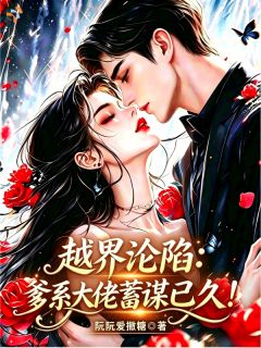 越界沦陷：爹系大佬蓄谋已久！越界沦陷：爹系大佬蓄谋已久！郁思初周秉璋by阮阮爱撒糖完整在线阅读