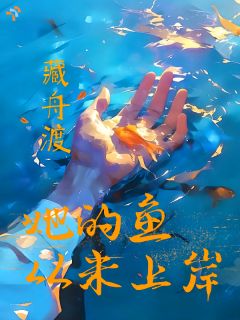 《她的鱼，从未上岸》小说最新章节免费阅读（完整版未删节）